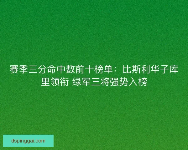 赛季三分命中数前十榜单：比斯利华子库里领衔 绿军三将强势入榜