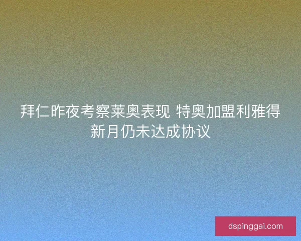 拜仁昨夜考察莱奥表现 特奥加盟利雅得新月仍未达成协议