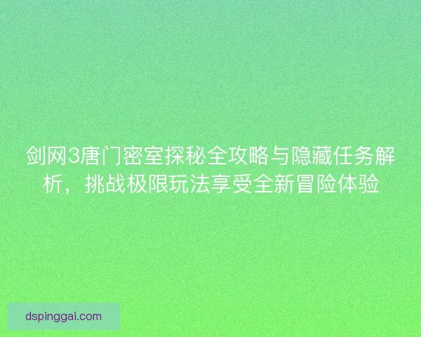 剑网3唐门密室探秘全攻略与隐藏任务解析，挑战极限玩法享受全新冒险体验