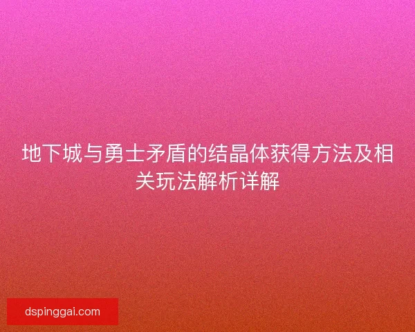 地下城与勇士矛盾的结晶体获得方法及相关玩法解析详解