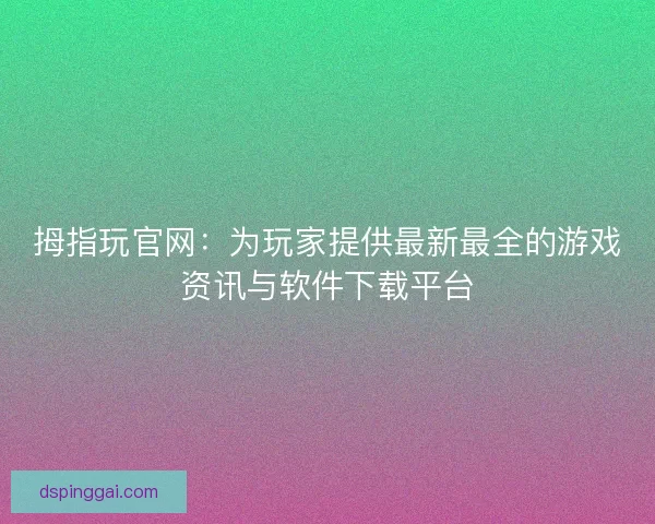拇指玩官网：为玩家提供最新最全的游戏资讯与软件下载平台