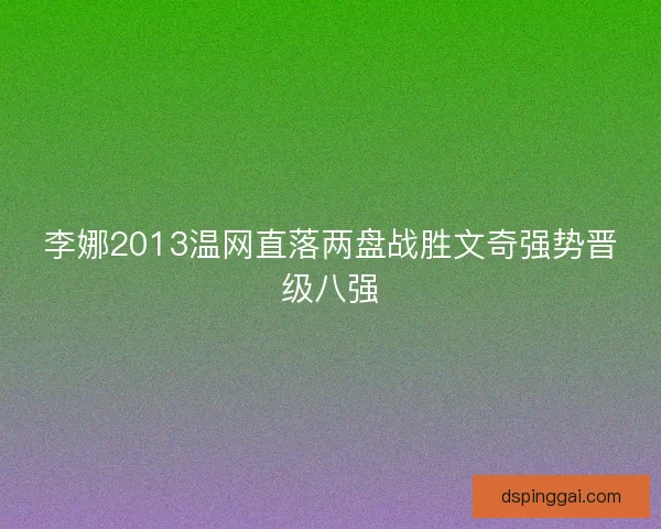 李娜2013温网直落两盘战胜文奇强势晋级八强