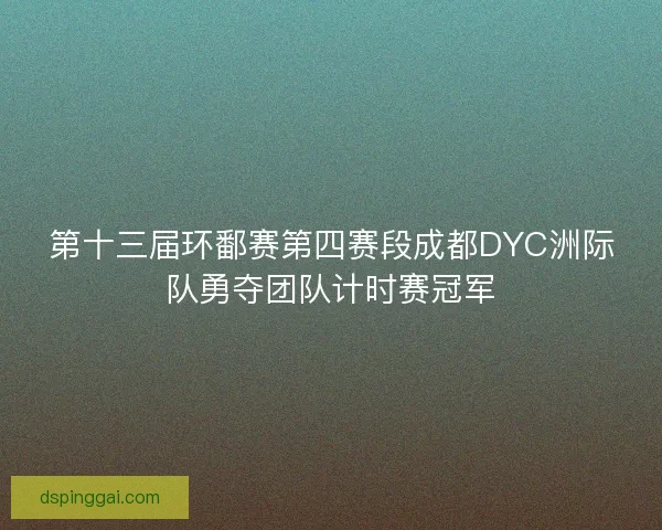 第十三届环鄱赛第四赛段成都DYC洲际队勇夺团队计时赛冠军