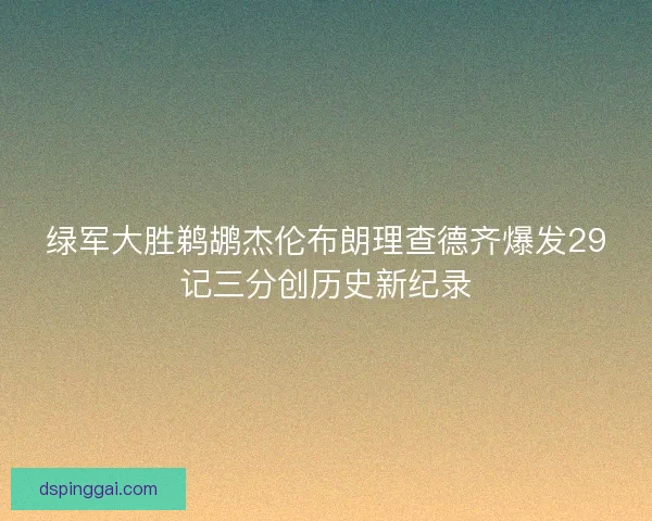 绿军大胜鹈鹕杰伦布朗理查德齐爆发29记三分创历史新纪录