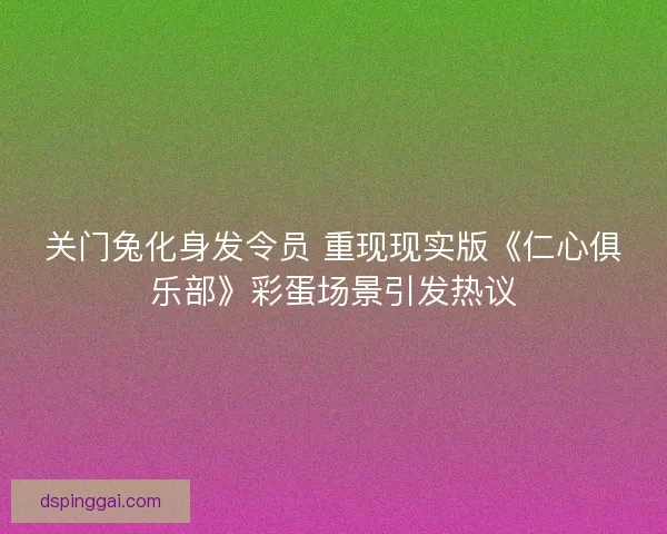 关门兔化身发令员 重现现实版《仁心俱乐部》彩蛋场景引发热议