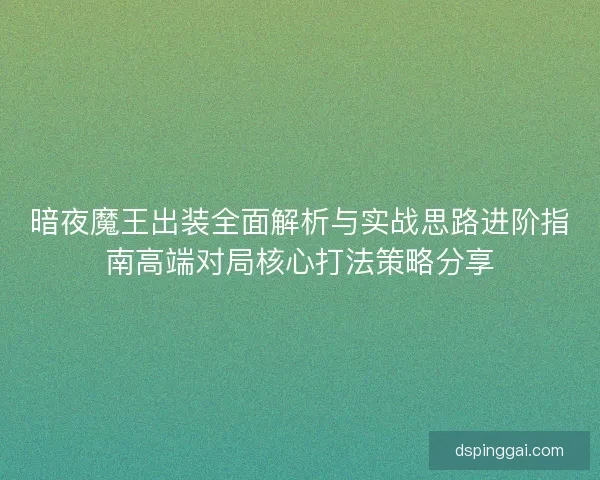暗夜魔王出装全面解析与实战思路进阶指南高端对局核心打法策略分享
